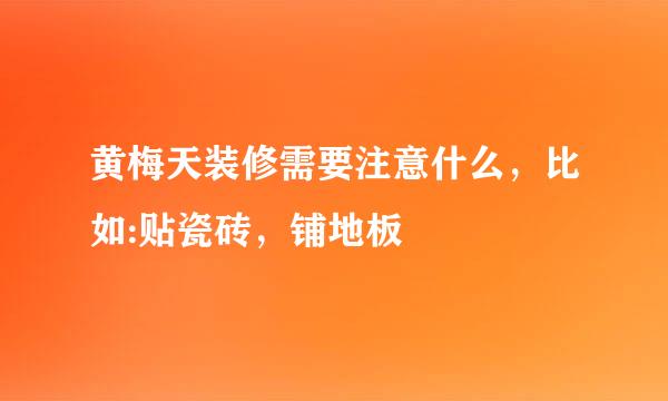 黄梅天装修需要注意什么，比如:贴瓷砖，铺地板