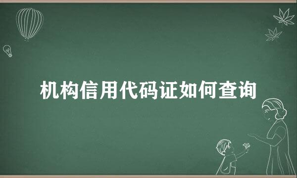 机构信用代码证如何查询