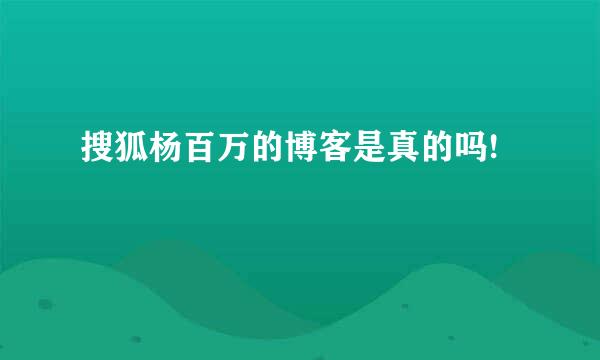 搜狐杨百万的博客是真的吗!