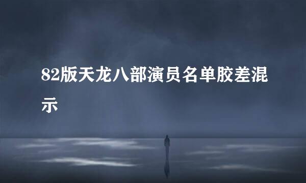 82版天龙八部演员名单胶差混示