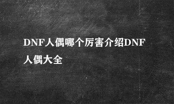 DNF人偶哪个厉害介绍DNF人偶大全