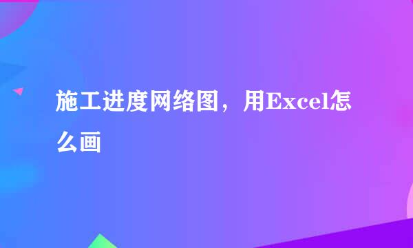 施工进度网络图，用Excel怎么画