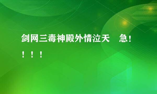 剑网三毒神殿外情泣天 急！！！！