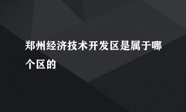 郑州经济技术开发区是属于哪个区的