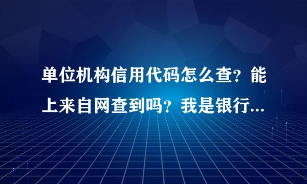 单位机构信用代码怎么查？能上来自网查到吗？我是银行的，求大虾赐教