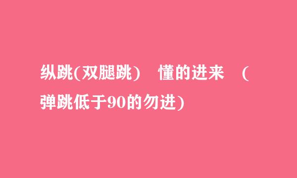 纵跳(双腿跳) 懂的进来 (弹跳低于90的勿进)