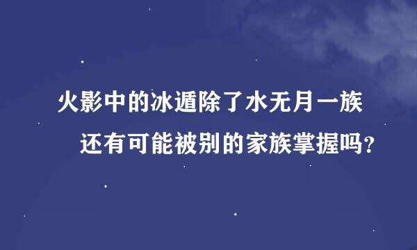 火影中的冰遁除了水无月一族 还有可能被别的家族掌握吗？