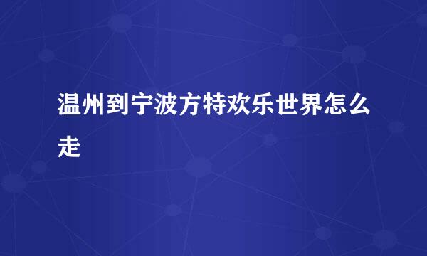 温州到宁波方特欢乐世界怎么走