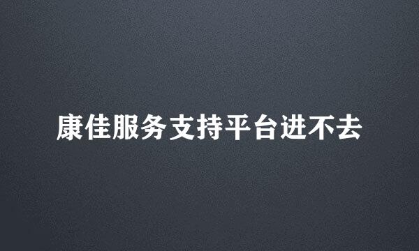 康佳服务支持平台进不去