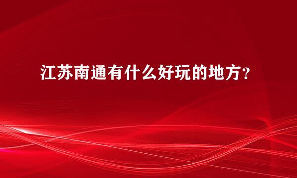 江苏南通有什么好玩的地方？