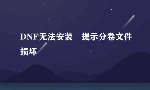 DNF无法安装 提示分卷文件损坏