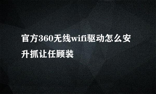 官方360无线wifi驱动怎么安升抓让任顾装