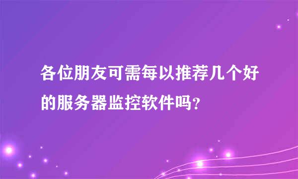 各位朋友可需每以推荐几个好的服务器监控软件吗？