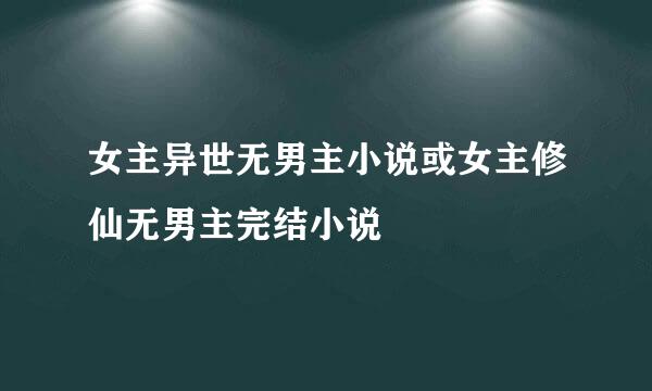 女主异世无男主小说或女主修仙无男主完结小说