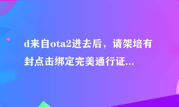 d来自ota2进去后，请架培有封点击绑定完美通行证后，就这样子，怎么办