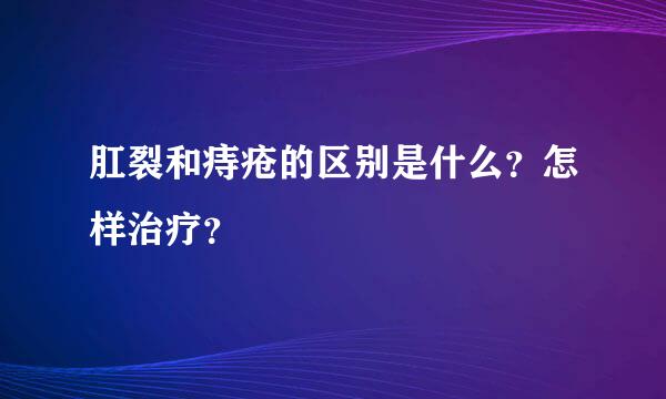 肛裂和痔疮的区别是什么？怎样治疗？