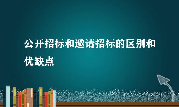 公开招标和邀请招标的区别和优缺点