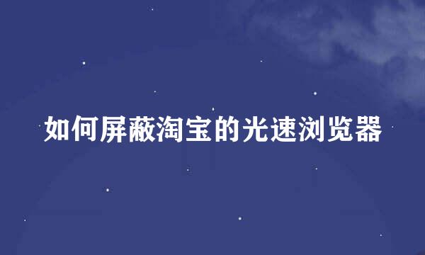 如何屏蔽淘宝的光速浏览器