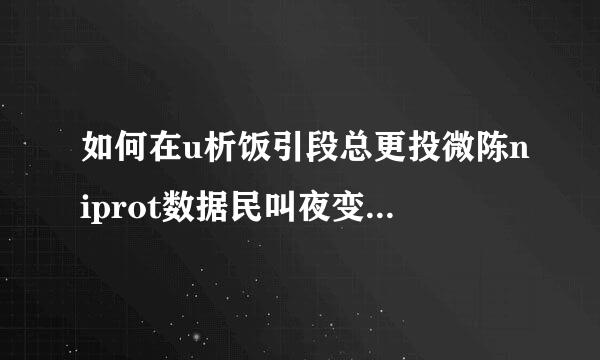 如何在u析饭引段总更投微陈niprot数据民叫夜变库中查找某个蛋白序列