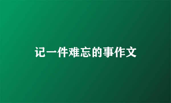 记一件难忘的事作文