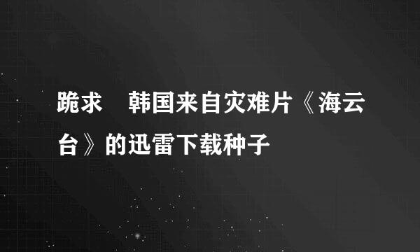 跪求 韩国来自灾难片《海云台》的迅雷下载种子