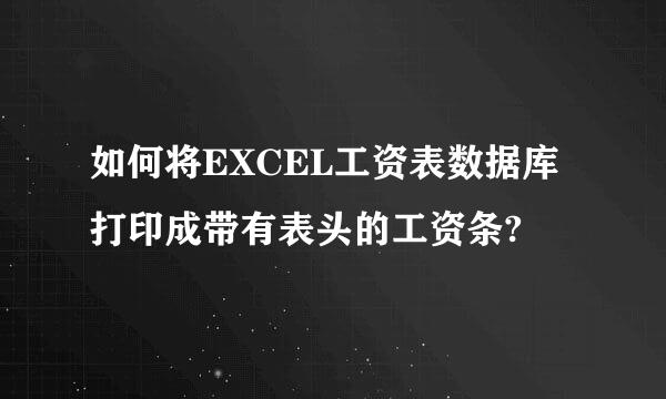 如何将EXCEL工资表数据库打印成带有表头的工资条?