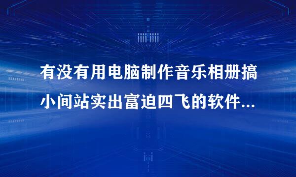 有没有用电脑制作音乐相册搞小间站实出富迫四飞的软件，免费的，？？？