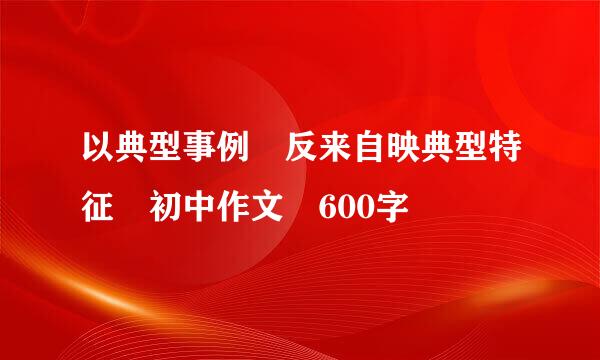 以典型事例 反来自映典型特征 初中作文 600字