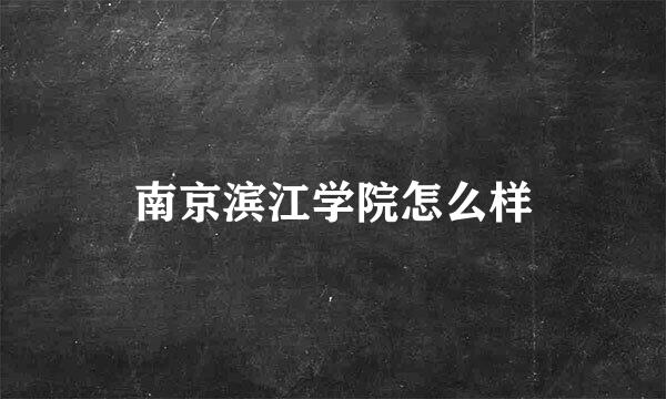 南京滨江学院怎么样