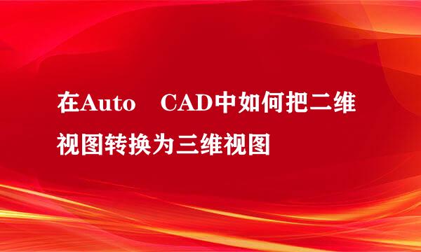 在Auto CAD中如何把二维视图转换为三维视图