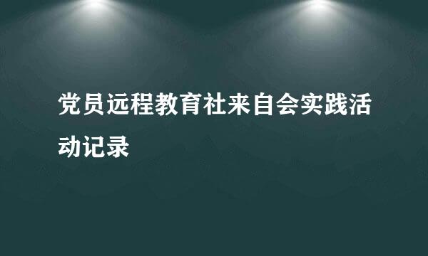 党员远程教育社来自会实践活动记录