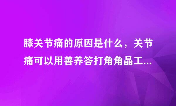 膝关节痛的原因是什么，关节痛可以用善养答打角角晶工感理疗仪护理吗