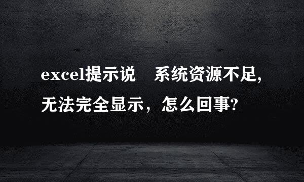 excel提示说 系统资源不足,无法完全显示，怎么回事?