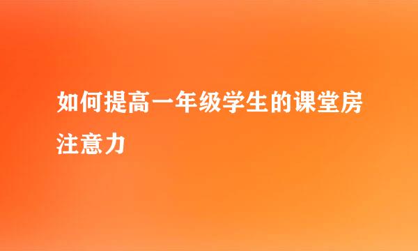 如何提高一年级学生的课堂房注意力