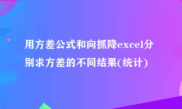 用方差公式和向抓降excel分别求方差的不同结果(统计)