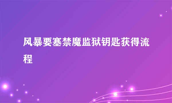 风暴要塞禁魔监狱钥匙获得流程