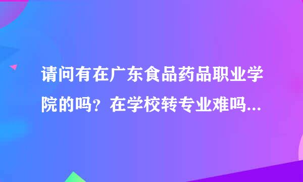 请问有在广东食品药品职业学院的吗？在学校转专业难吗？什么时候能申请转专业？