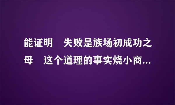 能证明 失败是族场初成功之母 这个道理的事实烧小商东苗训稳坏月论据