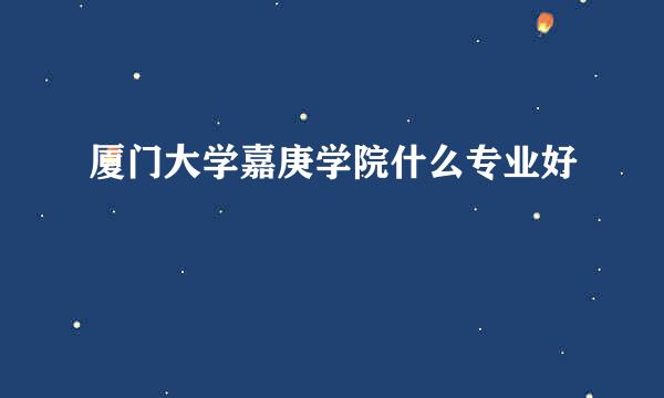 厦门大学嘉庚学院什么专业好