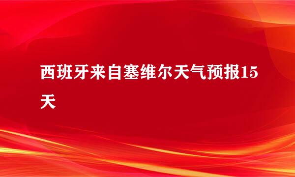 西班牙来自塞维尔天气预报15天