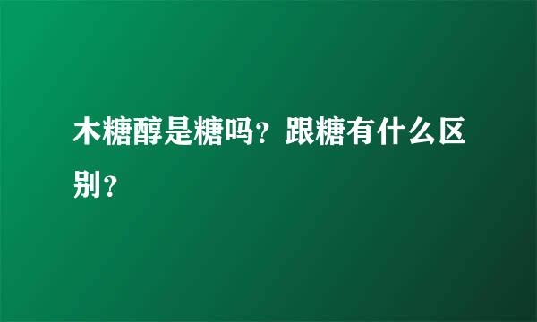 木糖醇是糖吗？跟糖有什么区别？