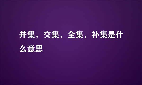 并集，交集，全集，补集是什么意思