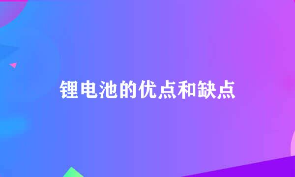 锂电池的优点和缺点