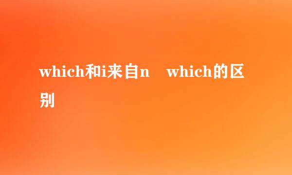 which和i来自n which的区别