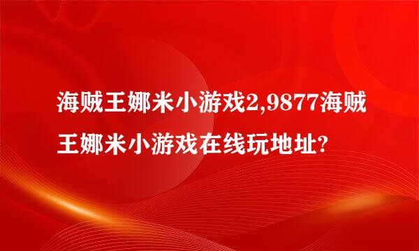 海贼王娜米小游戏2,9877海贼王娜米小游戏在线玩地址?