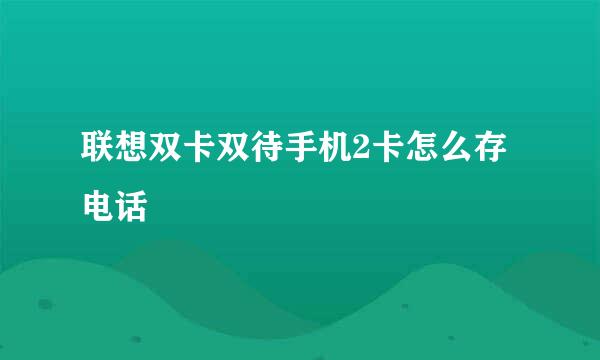 联想双卡双待手机2卡怎么存电话