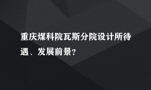 重庆煤科院瓦斯分院设计所待遇、发展前景？