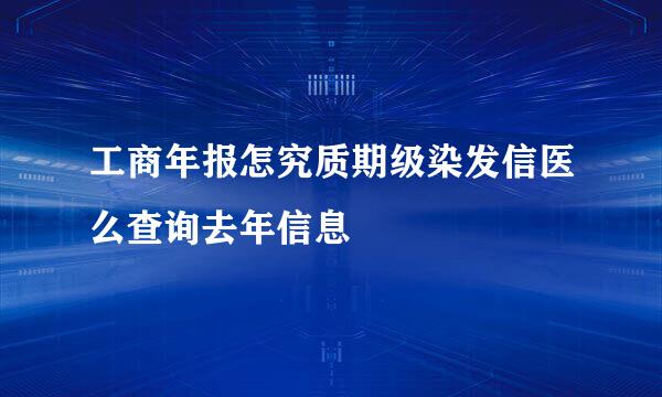 工商年报怎究质期级染发信医么查询去年信息