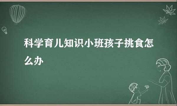 科学育儿知识小班孩子挑食怎么办