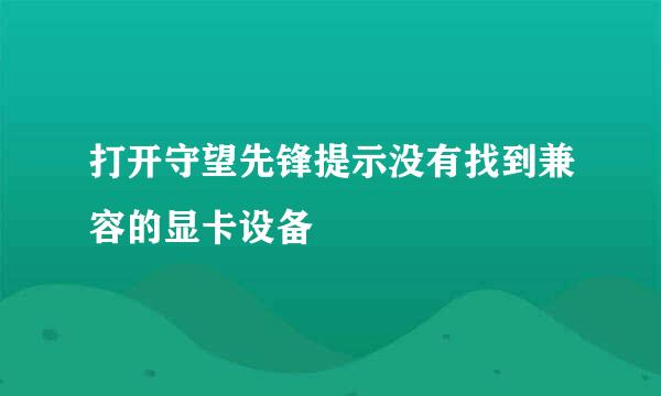 打开守望先锋提示没有找到兼容的显卡设备